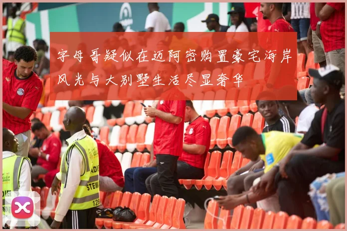 字母哥疑似在迈阿密购置豪宅海岸风光与大别墅生活尽显奢华